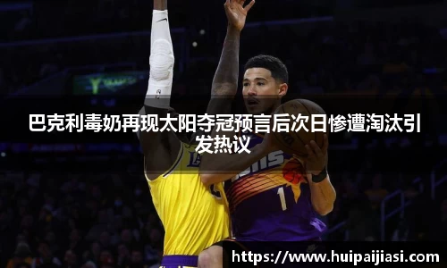 巴克利毒奶再现太阳夺冠预言后次日惨遭淘汰引发热议