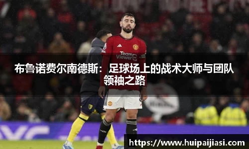 布鲁诺费尔南德斯：足球场上的战术大师与团队领袖之路