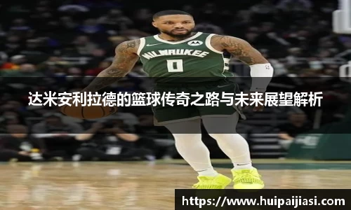 达米安利拉德的篮球传奇之路与未来展望解析
