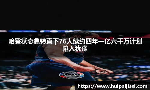 哈登状态急转直下76人续约四年一亿六千万计划陷入犹豫