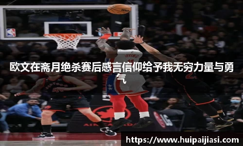 欧文在斋月绝杀赛后感言信仰给予我无穷力量与勇气
