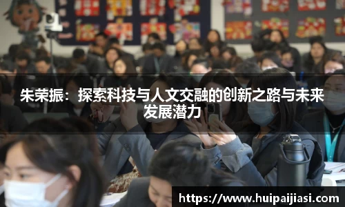 朱荣振：探索科技与人文交融的创新之路与未来发展潜力