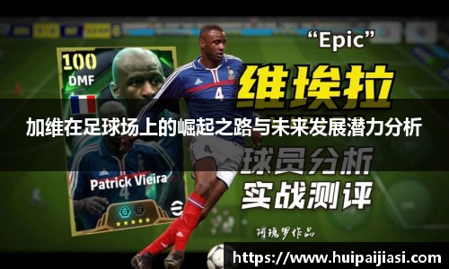 加维在足球场上的崛起之路与未来发展潜力分析