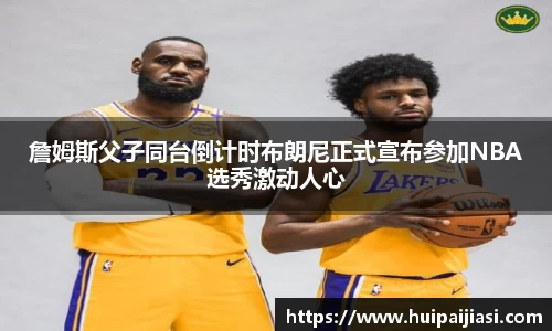 詹姆斯父子同台倒计时布朗尼正式宣布参加NBA选秀激动人心