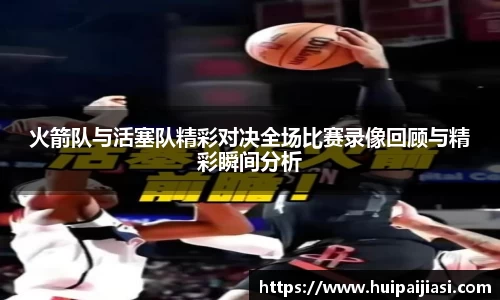 火箭队与活塞队精彩对决全场比赛录像回顾与精彩瞬间分析