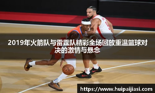 2019年火箭队与雷霆队精彩全场回放重温篮球对决的激情与悬念