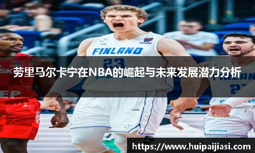 劳里马尔卡宁在NBA的崛起与未来发展潜力分析
