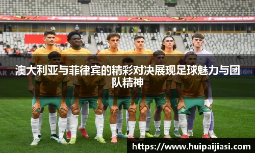 澳大利亚与菲律宾的精彩对决展现足球魅力与团队精神